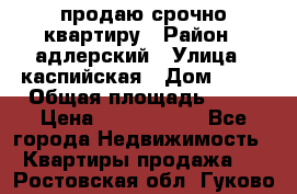 продаю срочно квартиру › Район ­ адлерский › Улица ­ каспийская › Дом ­ 68 › Общая площадь ­ 26 › Цена ­ 2 700 000 - Все города Недвижимость » Квартиры продажа   . Ростовская обл.,Гуково г.